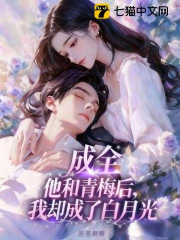 成全他和青梅后，我却成了白月光