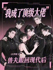 兽夫跟回现代后,我成了顶级大佬